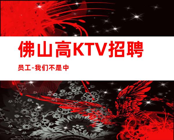 佛山高KTV招聘员工-我们不是中介