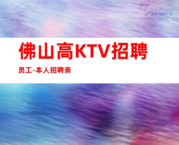 佛山高KTV招聘员工-本人招聘亲自带