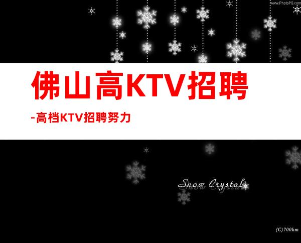 佛山高KTV招聘-高档KTV招聘努力就可以成功