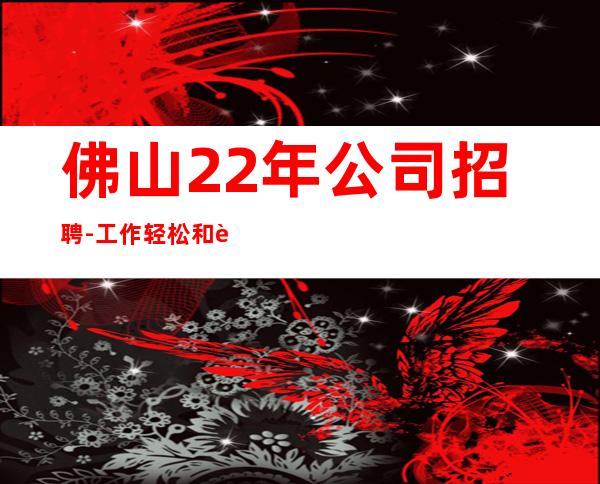 佛山22年公司招聘-工作轻松和谐全职都可