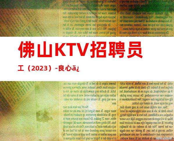 佛山KTV招聘员工（2023）-良心保障一切