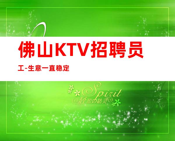 佛山KTV招聘员工-生意一直稳定