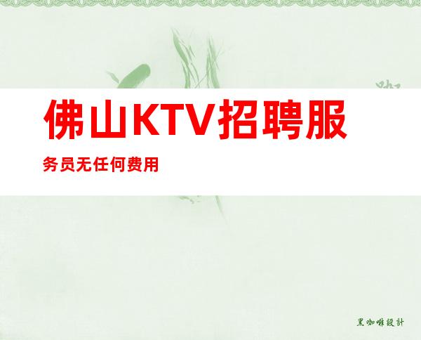 佛山KTV招聘服务员无任何费用