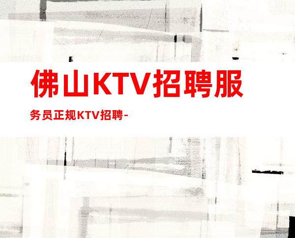 佛山KTV招聘服务员正规KTV招聘-羡慕别人没有用