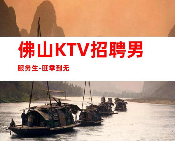 佛山KTV招聘男服务生-旺季到无检查稳定