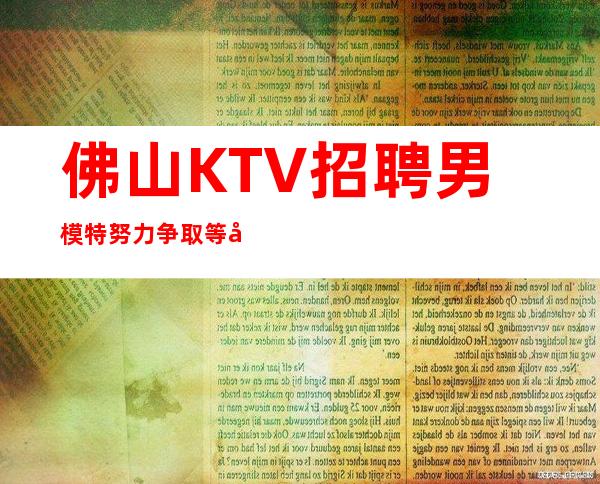 佛山KTV招聘男 模特=努力争取等待来的成功