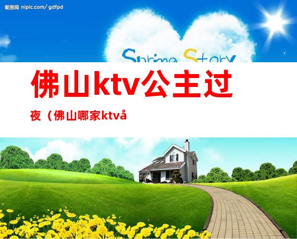佛山ktv公主过夜(佛山哪家ktv公主最好玩)