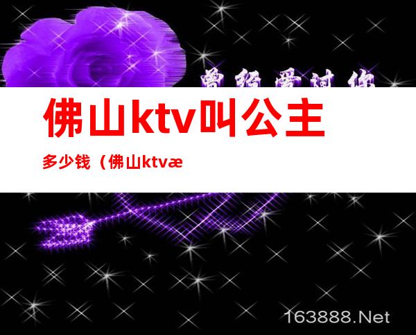 佛山ktv叫公主多少钱(佛山ktv有点公主的)