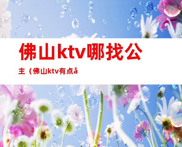 佛山ktv哪找公主(佛山ktv有点公主的)