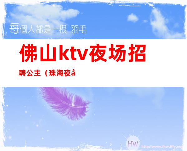 佛山ktv夜场招聘公主(珠海夜场公主招聘)