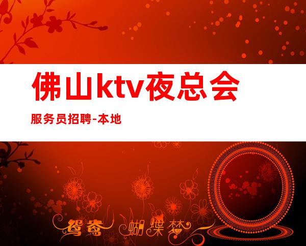 佛山ktv夜总会服务员招聘-本地豪华夜总会招聘