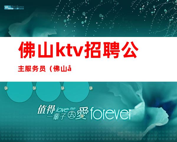 佛山ktv招聘公主服务员(佛山夜总会公主招聘)