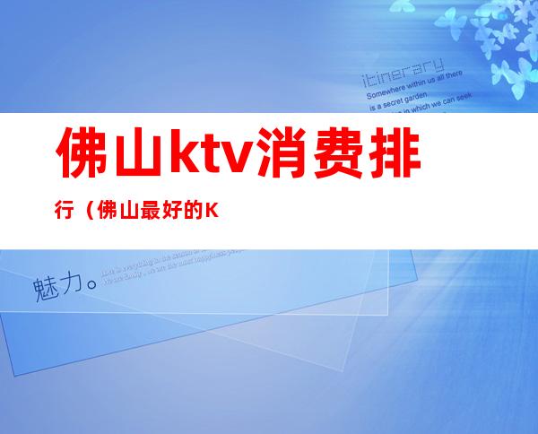 佛山ktv消费排行(佛山最好的KTV)