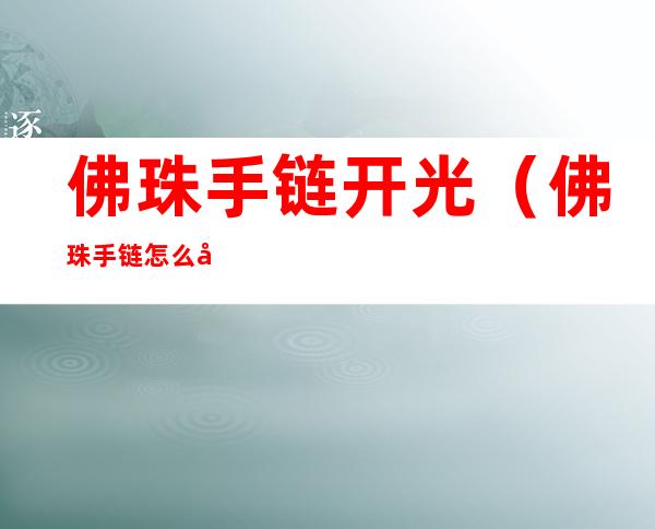 佛珠手链开光(佛珠手链怎么开光)