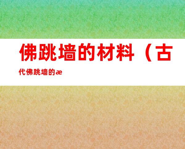 佛跳墙的材料(古代佛跳墙的材料)