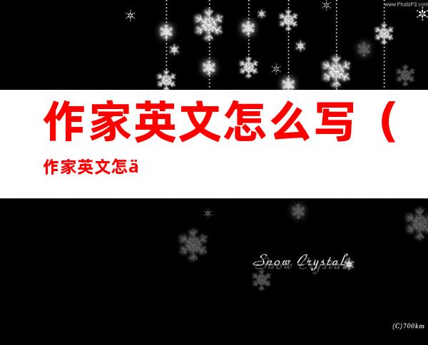 作家英文怎么写（作家英文怎么写怎么读）