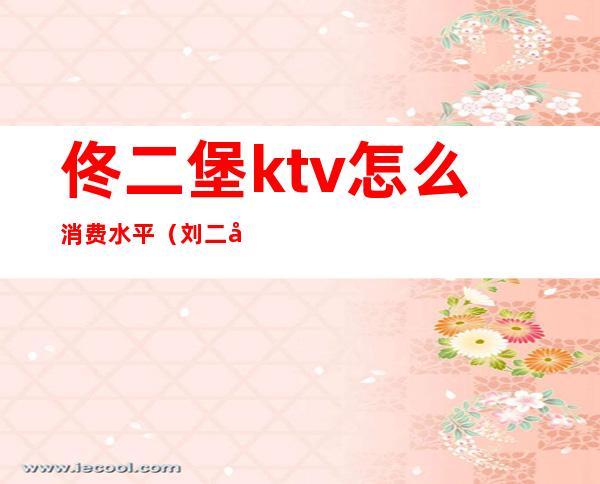 佟二堡ktv怎么消费水平(刘二堡糖果KTV)