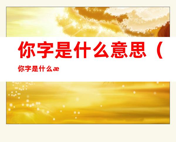 你字是什么意思(你字是什么意思?)