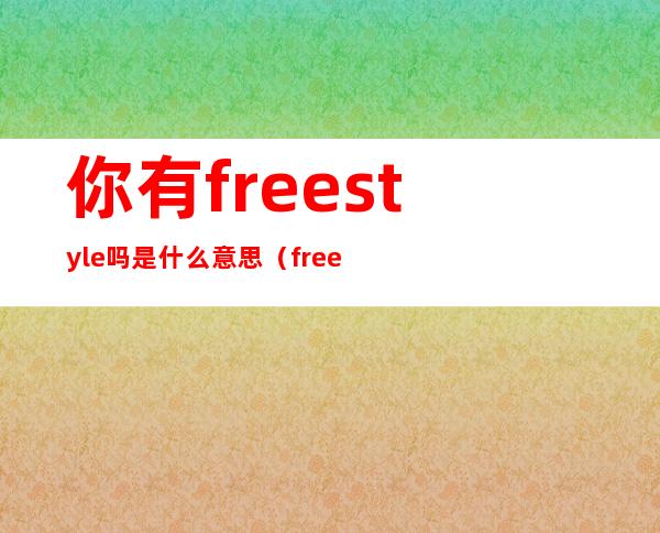 你有freestyle吗是什么意思(freestyle啥意思可知道)