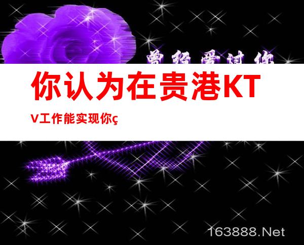 你认为在贵港KTV工作能实现你的理想吗?