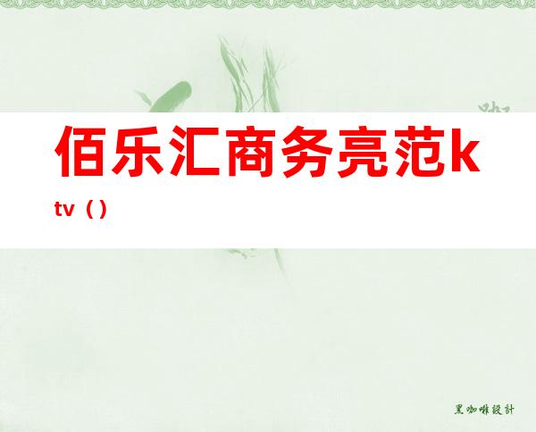 佰乐汇商务亮范ktv（）
