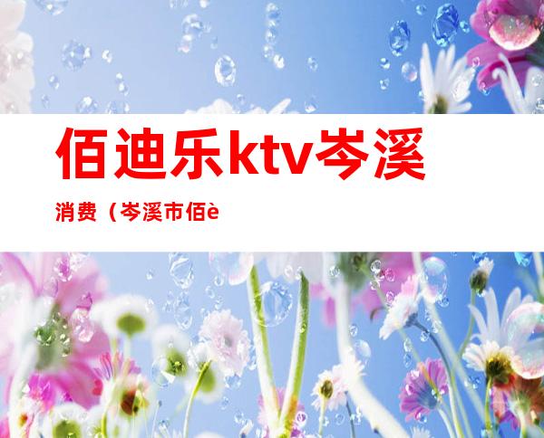 佰迪乐ktv岑溪消费（岑溪市佰迪乐ktv电话）