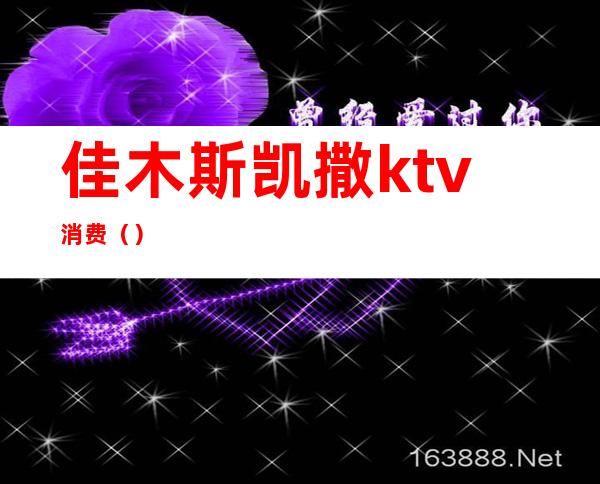 佳木斯凯撒ktv消费()