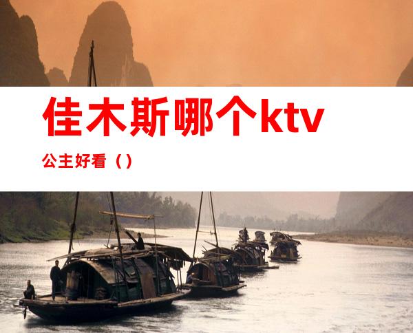 佳木斯哪个ktv公主好看()