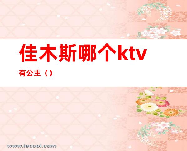佳木斯哪个ktv有公主()