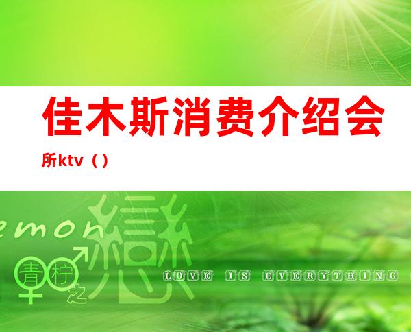 佳木斯消费介绍会所ktv()