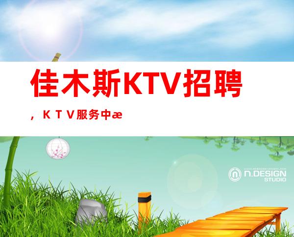 佳木斯KTV招聘,KTV服务中注意事项