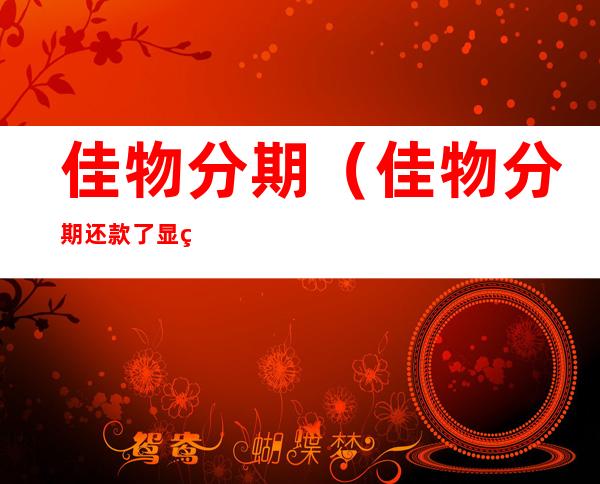 佳物分期(佳物分期还款了显示没还)