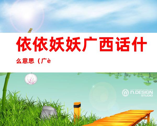 依依妖妖广西话什么意思（广西话依依妖妖啥意思）