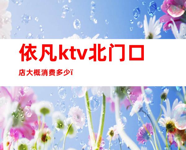 依凡ktv北门口店大概消费多少(依凡ktv开门了没有)
