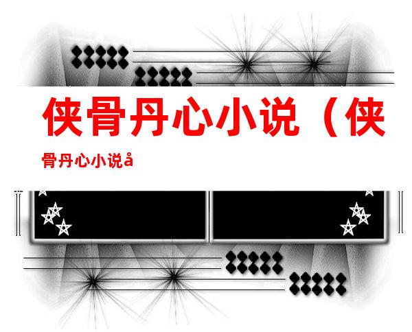侠骨丹心小说（侠骨丹心小说大结局）