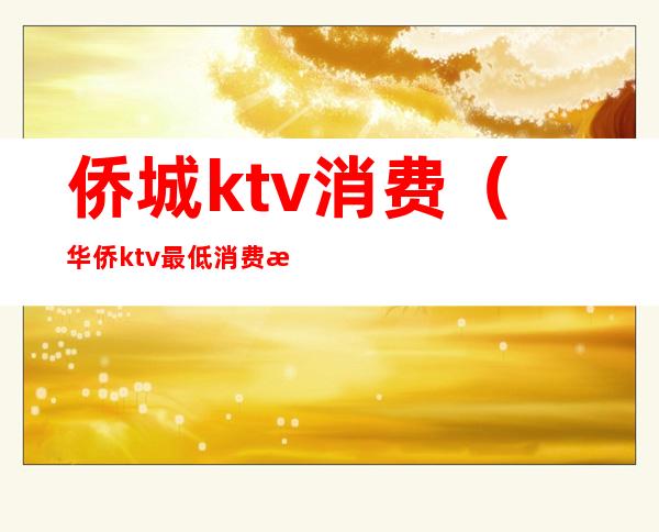 侨城ktv消费(华侨ktv最低消费是多少)