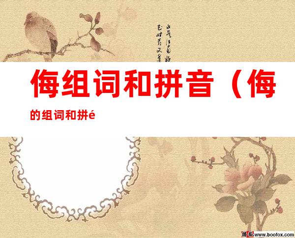 侮组词和拼音(侮的组词和拼音是什么)