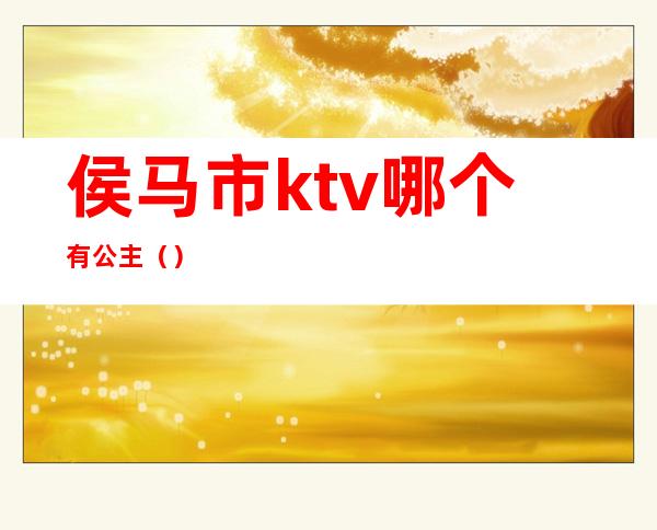 侯马市ktv哪个有公主()