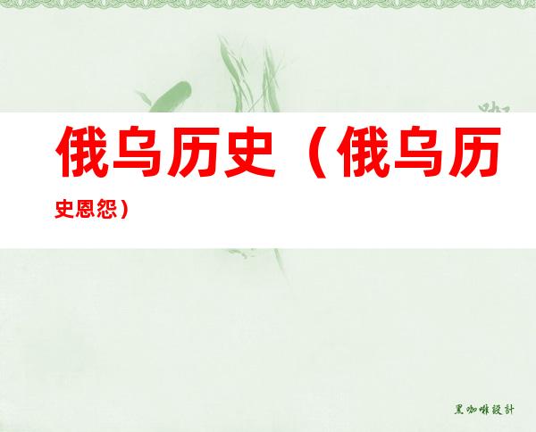 俄乌历史(俄乌历史恩怨)