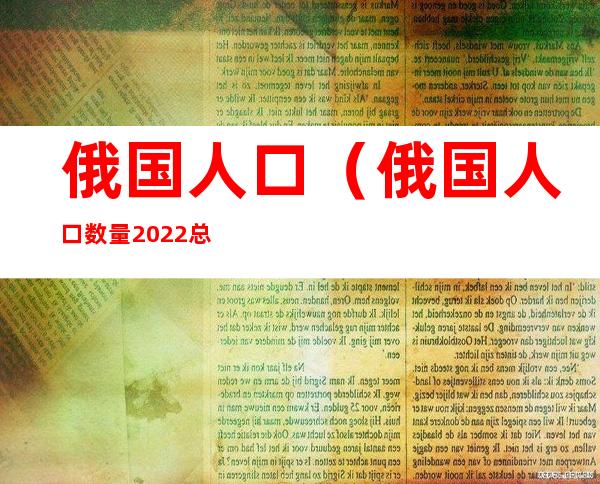 俄国人口(俄国人口数量2022总数)