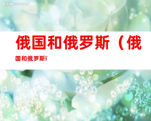 俄国和俄罗斯（俄国 和俄罗斯）