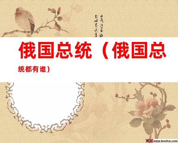 俄国总统(俄国总统都有谁)