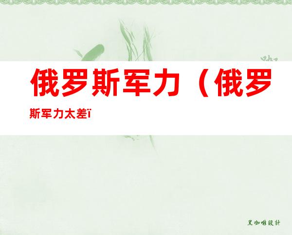俄罗斯军力(俄罗斯军力太差)