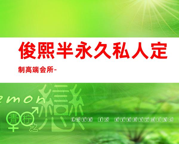 俊熙半永久私人定制高端会所-室内设计培训班哪家好?