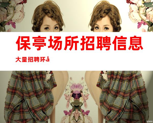 保亭场所招聘信息大量招聘环境豪华的商务ktv店内直招