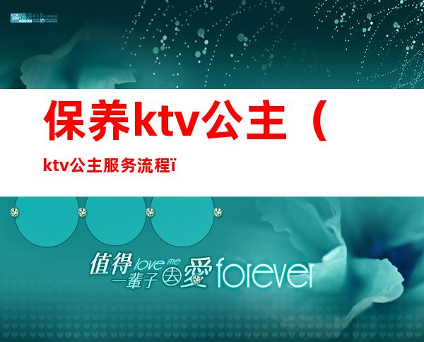 保养ktv公主(ktv公主服务流程)