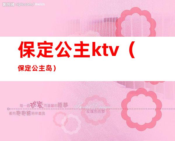 保定公主ktv(保定公主岛)