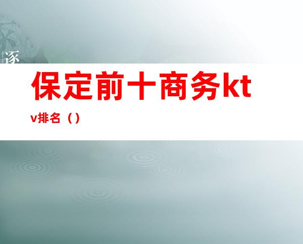保定前十商务ktv排名()
