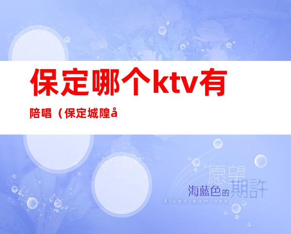 保定哪个ktv有陪唱（保定城隍庙街ktv陪唱）
