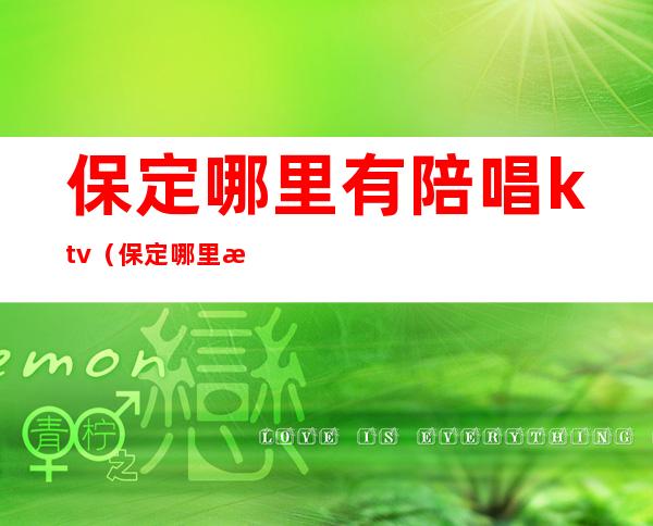 保定哪里有陪唱ktv（保定哪里有陪唱的）